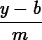 \begin{maplelatex}
\begin{displaymath}
 \displaystyle\frac{y - b}{m}\end{displaymath}\end{maplelatex}