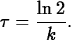 \begin{maplelatex}
\begin{displaymath}
\tau = \displaystyle\frac{\ln 2}{k }.\end{displaymath}\end{maplelatex}