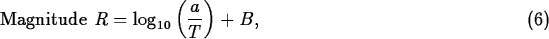 \begin{maplelatex}
\begin{displaymath}
\mbox{Magnitude } R = \log_{10}\left(\dis...
 ...yle\frac{a}{T}\right) +
B, \hspace*{2.3in}{(6)}\end{displaymath}\end{maplelatex}