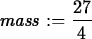 \begin{maplelatex}
\begin{displaymath}
{\it mass} := {\displaystyle \frac {27}{4}}\end{displaymath}\end{maplelatex}