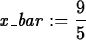 \begin{maplelatex}
\begin{displaymath}
{\it x\_bar} := {\displaystyle \frac {9}{5}}\end{displaymath}\end{maplelatex}