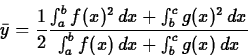 \begin{displaymath}
\bar{y} = \frac{1}{2} \frac{\int_a^b f(x)^2\, dx + \int_b^c
g(x)^2\, dx}{\int_a^b f(x)\, dx + \int_b^c g(x)\, dx} \end{displaymath}
