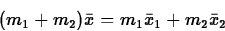 \begin{displaymath}
(m_1 + m_2) \bar{x} = m_1 \bar{x}_1 + m_2 \bar{x}_2 \end{displaymath}