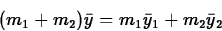 \begin{displaymath}
(m_1 + m_2) \bar{y} = m_1 \bar{y}_1 + m_2 \bar{y}_2 \end{displaymath}