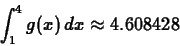 \begin{displaymath}\int_1^4 g(x) \, dx \approx 4.608428 \end{displaymath}