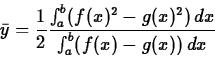 \begin{displaymath}\bar{y} = \frac{1}{2} \frac{\int_a^b (f(x)^2-g(x)^2)\, dx}{\int_a^b
(f(x)-g(x))\, dx} \end{displaymath}