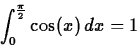 \begin{displaymath}\int_{0}^{\frac{\pi}{2}} \cos(x)   dx = 1\end{displaymath}