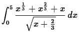 $\displaystyle \int_{0}^{5} \frac{x^{\frac{1}{3}}+x^{\frac{2}{3}}+x}{\sqrt{x+\frac{2}{3}}} \, dx$