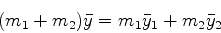 \begin{displaymath}(m_1 + m_2) \bar{y} = m_1 \bar{y}_1 + m_2 \bar{y}_2 \end{displaymath}