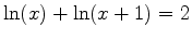 $\ln(x)+\ln(x+1)=2$