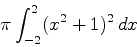 \begin{displaymath}\pi \int_{-2}^2 (x^2+1)^2 \, dx \end{displaymath}