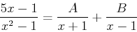 \begin{displaymath}\frac{5x-1}{x^2-1}=\frac{A}{x+1}+\frac{B}{x-1}\end{displaymath}