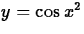 $y=\cos x^2$