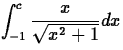 $\displaystyle{\int_{-1}^c \frac{x}{\sqrt{x^2+1}}dx}$