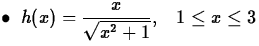 $\bullet \;\; \displaystyle h(x) = \frac{x}{\sqrt{x^2+1}},\;\;\; 1 \leq x \leq 3$