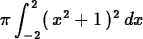 \begin{maplelatex}
\begin{displaymath}
{ \pi}\,{\displaystyle \int_{-2}^{2}} (\,{x}^{2} + 1\,)^{2}\,{d}{
x}\end{displaymath}\end{maplelatex}