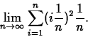 \begin{displaymath}
\lim_{n \rightarrow \infty} \sum_{i=1}^n (i\frac{1}{n})^2 \frac{1}{n}.\end{displaymath}