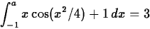 \begin{displaymath}
\int_{-1}^{a} x \cos(x^2/4)+1 \, dx = 3\end{displaymath}