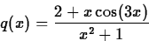 \begin{displaymath}
q(x) = \frac{2+x\cos(3x)}{x^2+1} \end{displaymath}
