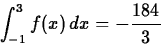 \begin{displaymath}
\int_{-1}^{3} f(x) \, dx = - \frac{184}{3} \end{displaymath}