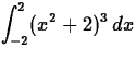 $\displaystyle \int_{-2}^{2} (x^2+2)^3 \, dx $