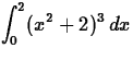 $\displaystyle \int_{0}^{2} (x^2+2)^3 \, dx $