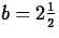 $b= 2\frac{1}{2}$