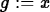 \begin{maplelatex}
\begin{displaymath}
{g} := {x}\end{displaymath}\end{maplelatex}