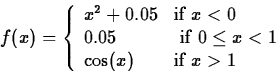 \begin{displaymath}
f(x) = \left\{ \begin{array}
{ll}
 x^2+0.05 & \mbox{if $x < ...
 ... x < 1$} \\  \cos(x) & \mbox{if $x \gt 1$}
 \end{array}\right. \end{displaymath}