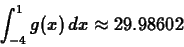 \begin{displaymath}\int_{-4}^1 g(x) \, dx \approx 29.98602 \end{displaymath}