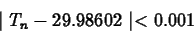 \begin{displaymath}\mid T_n - 29.98602 \mid < 0.001 \end{displaymath}