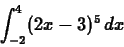 \begin{displaymath}\int_{-2}^{4} (2x-3)^5 \, dx \end{displaymath}