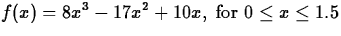 $\displaystyle f(x) = 8x^3-17x^2+10x, \; \mbox{for $0
\leq x \leq 1.5$}$