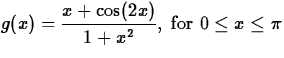 $\displaystyle g(x) = \frac{x+\cos(2x)}{1+x^2}, \; \mbox{for $0
\leq x \leq \pi$}$