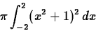 \begin{displaymath}
\pi \int_{-2}^2 (x^2+1)^2 \, dx\end{displaymath}