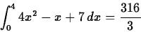 \begin{displaymath}\int_{0}^{4} 4x^2-x+7 \, dx = \frac{316}{3}\end{displaymath}