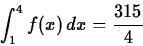 \begin{displaymath}\int_{1}^{4} f(x) \, dx = \frac{315}{4} \end{displaymath}