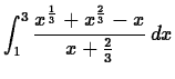 $\displaystyle \int_{1}^{3} \frac{x^{\frac{1}{3}}+x^{\frac{2}{3}}-x}{x+\frac{2}{3}} \, dx$