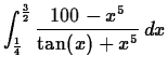 $\displaystyle \int_{\frac{1}{4}}^{\frac{3}{2}} \frac{100-x^5}{\tan(x)+x^5} \, dx $