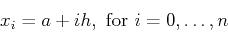 \begin{displaymath}x_i = a + i h, \mbox{ for $i=0, \ldots, n$} \end{displaymath}