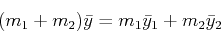 \begin{displaymath}(m_1 + m_2) \bar{y} = m_1 \bar{y}_1 + m_2 \bar{y}_2 \end{displaymath}