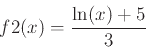 \begin{displaymath}
f2(x)=\frac{\ln(x)+5}{3}
\end{displaymath}