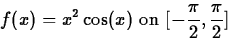 \begin{displaymath}
f(x) = x^2 \cos(x) \mbox{ on } [-\frac{\pi}{2}, \frac{\pi}{2}] \end{displaymath}