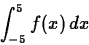 \begin{displaymath}
\int_{-5}^{5} f(x) \, dx \end{displaymath}