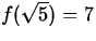 $f(\sqrt{5}) = 7$