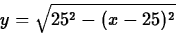 \begin{displaymath}
y = \sqrt{25^2-(x-25)^2} \end{displaymath}