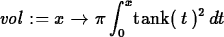 \begin{maplelatex}
\begin{displaymath}
{\it vol} := {x} \rightarrow { \pi}\,{\di...
 ...int_{0}^{{x}
}} {\rm tank}(\,{t}\,)^{2}\,{d}{t}\end{displaymath}\end{maplelatex}