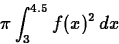 \begin{displaymath}
\pi \int_{3}^{4.5} f(x)^2 \, dx \end{displaymath}