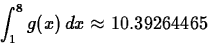 \begin{displaymath}
\int_1^8 g(x) \, dx \approx 10.39264465 \end{displaymath}