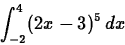 \begin{displaymath}
\int_{-2}^{4} (2x-3)^5 \, dx \end{displaymath}